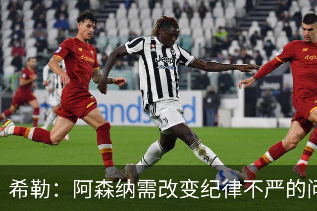 希勒：阿森纳需改变纪律不严的问题