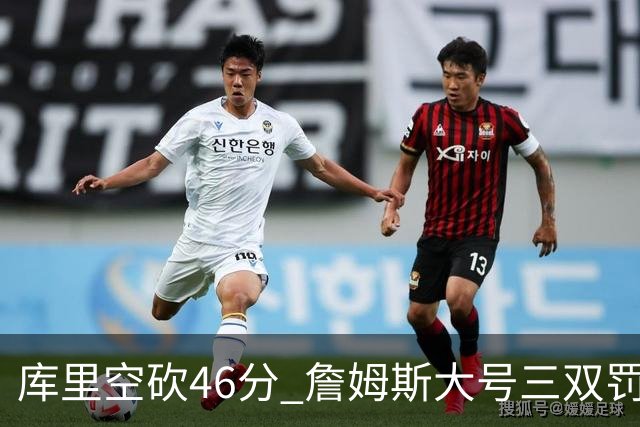 库里空砍46分 詹姆斯大号三双罚球准绝杀勇士